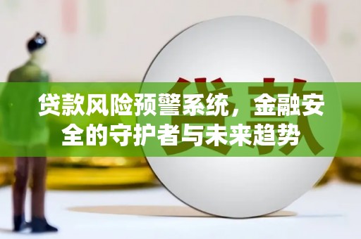 黄山贷款风险预警系统，金融安全的守护者与未来趋势
