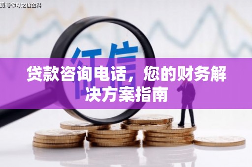 黄山贷款咨询电话，您的财务解决方案指南