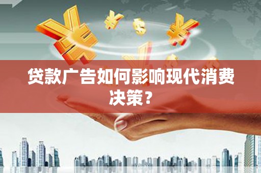 黄山贷款广告如何影响现代消费决策？