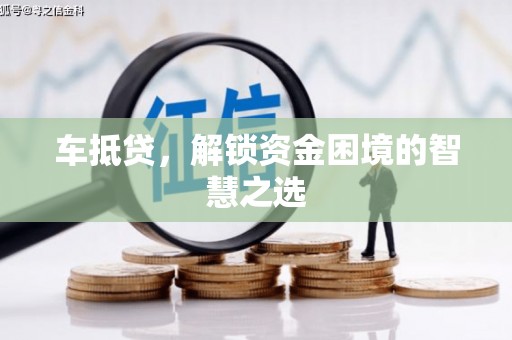 黄山车抵贷，解锁资金困境的智慧之选
