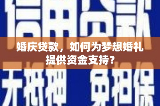 黄山婚庆贷款，如何为梦想婚礼提供资金支持？