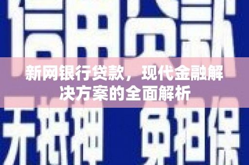 黄山新网银行贷款，现代金融解决方案的全面解析