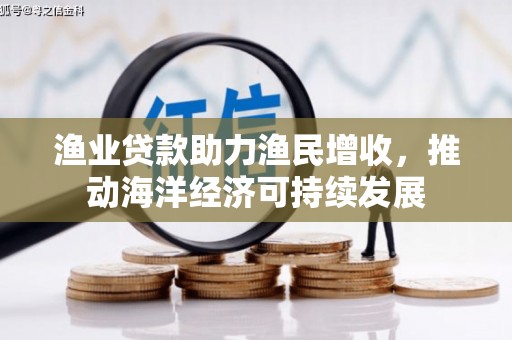 黄山渔业贷款助力渔民增收，推动海洋经济可持续发展