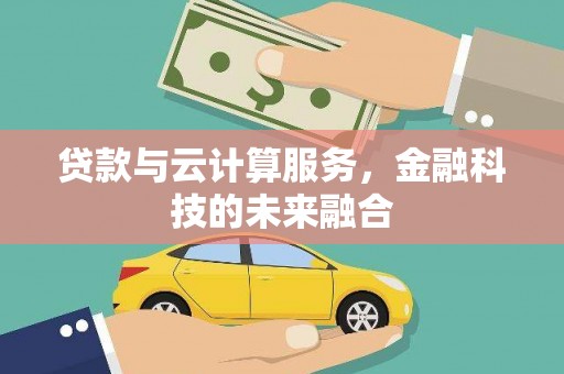 黄山贷款与云计算服务，金融科技的未来融合