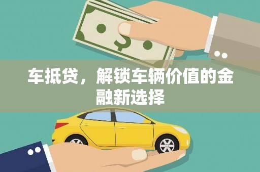 黄山车抵贷，解锁车辆价值的金融新选择