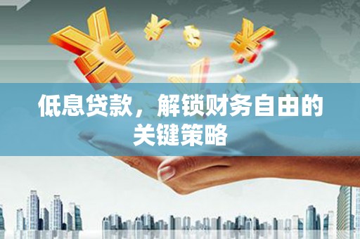 黄山低息贷款，解锁财务自由的关键策略