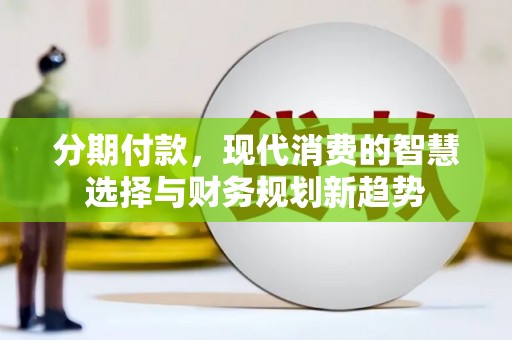 黄山分期付款，现代消费的智慧选择与财务规划新趋势