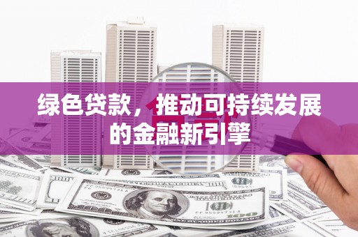 黄山绿色贷款，推动可持续发展的金融新引擎