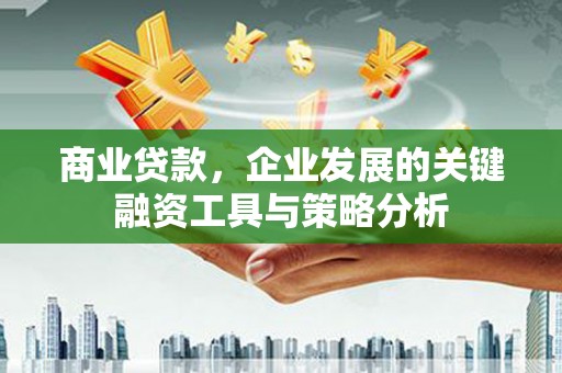 黄山商业贷款，企业发展的关键融资工具与策略分析