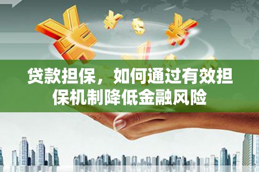 黄山贷款担保，如何通过有效担保机制降低金融风险