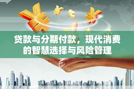 黄山贷款与分期付款，现代消费的智慧选择与风险管理