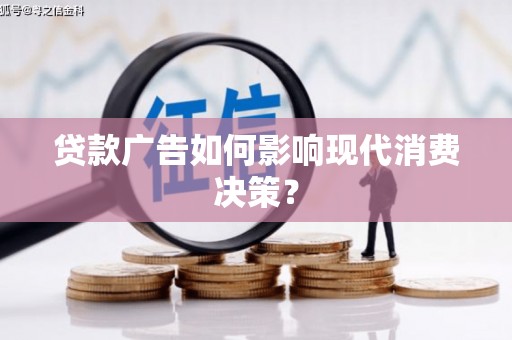 黄山贷款广告如何影响现代消费决策？