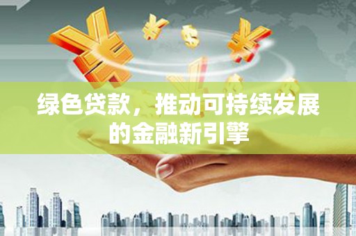 黄山绿色贷款，推动可持续发展的金融新引擎