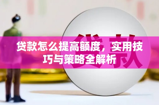 黄山贷款怎么提高额度，实用技巧与策略全解析