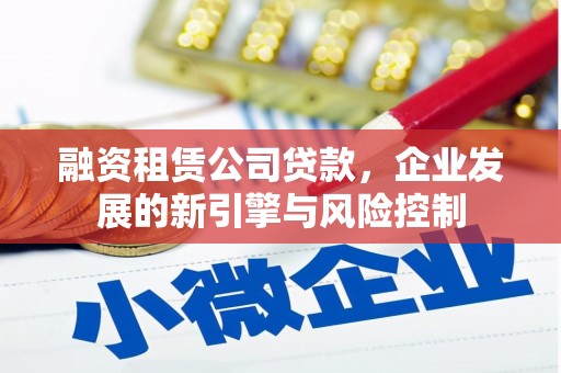 黄山融资租赁公司贷款，企业发展的新引擎与风险控制