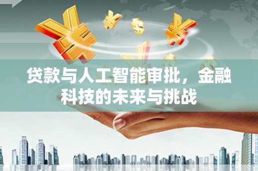 黄山贷款与人工智能审批，金融科技的未来与挑战
