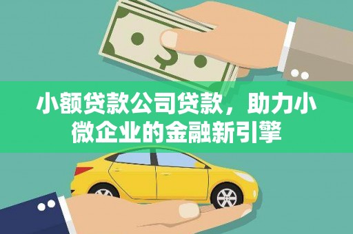 黄山小额贷款公司贷款，助力小微企业的金融新引擎