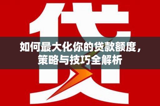 黄山如何最大化你的贷款额度，策略与技巧全解析