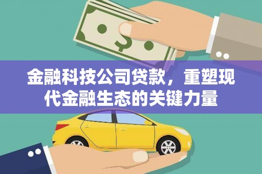 黄山金融科技公司贷款，重塑现代金融生态的关键力量