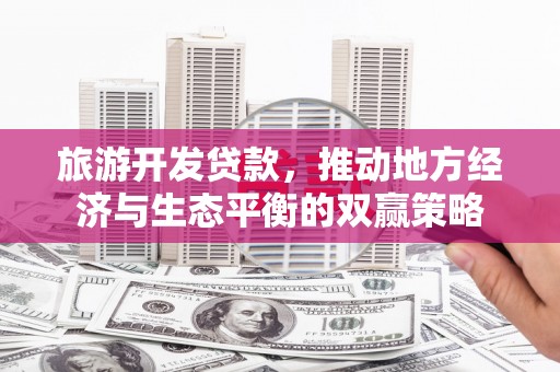 黄山旅游开发贷款，推动地方经济与生态平衡的双赢策略