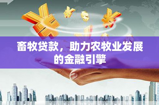 黄山畜牧贷款，助力农牧业发展的金融引擎