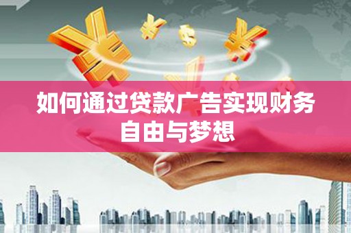 黄山如何通过贷款广告实现财务自由与梦想