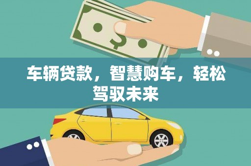 黄山车辆贷款，智慧购车，轻松驾驭未来