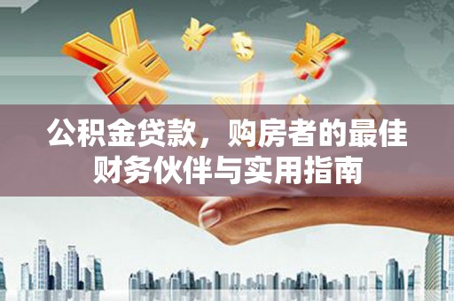 黄山公积金贷款，购房者的最佳财务伙伴与实用指南