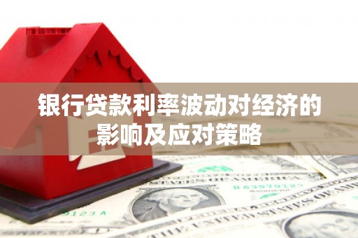 黄山银行贷款利率波动对经济的影响及应对策略