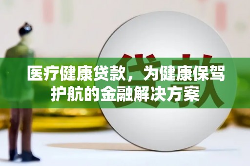 黄山医疗健康贷款，为健康保驾护航的金融解决方案