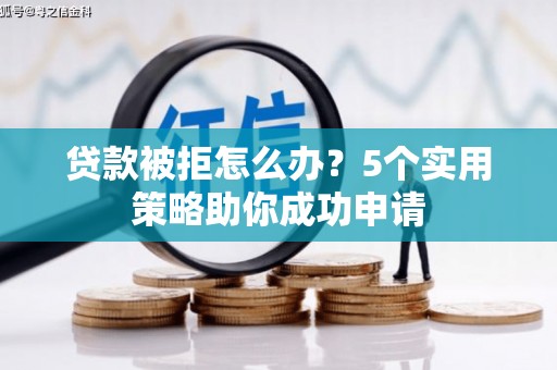 黄山贷款被拒怎么办？5个实用策略助你成功申请