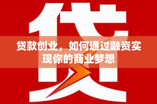 黄山贷款创业，如何通过融资实现你的商业梦想