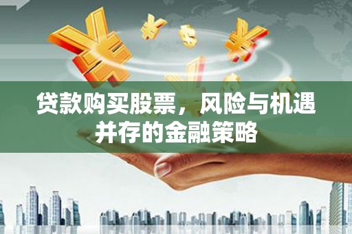 黄山贷款购买股票，风险与机遇并存的金融策略