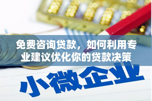 黄山免费咨询贷款，如何利用专业建议优化你的贷款决策