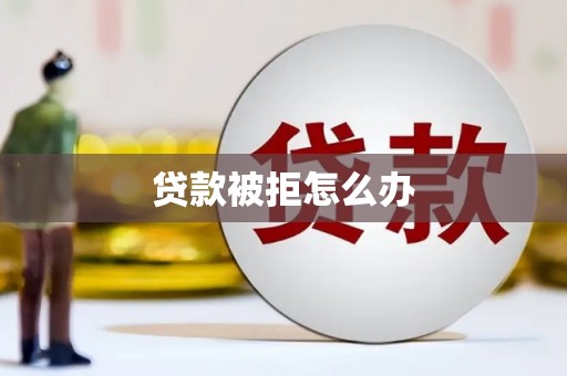 黄山贷款被拒怎么办