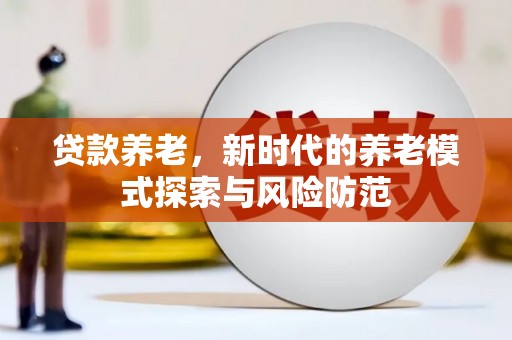 黄山贷款养老，新时代的养老模式探索与风险防范
